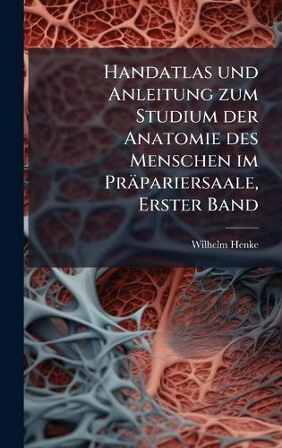 Handatlas und Anleitung zum Studium der Anatomie des Menschen im Präpariersaale, Erster Band