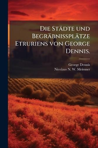 Die Städte und Begräbnissplätze Etruriens von George Dennis.