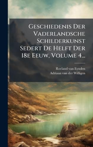 Geschiedenis Der Vaderlandsche Schilderkunst Sedert De Helft Der 18e Eeuw, Volume 4...