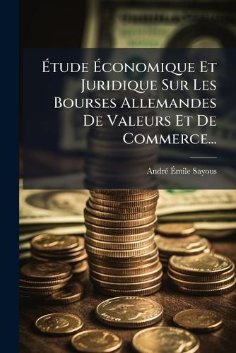 Ãtude Ãconomique Et Juridique Sur Les Bourses Allemandes De Valeurs Et De Commerce...