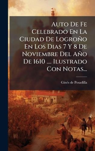 Auto De Fe Celebrado En La Ciudad De Logroño En Los Dias 7 Y 8 De Noviembre Del Año De 1610 .... Ilustrado Con Notas...