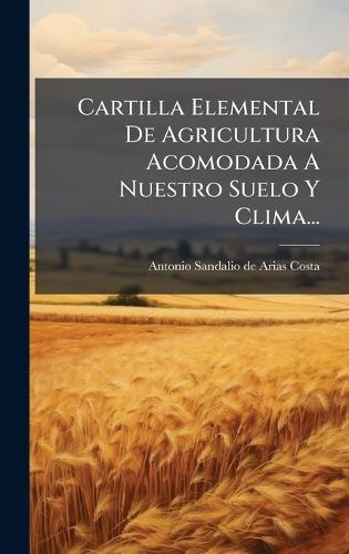 Cartilla Elemental De Agricultura Acomodada A Nuestro Suelo Y Clima...