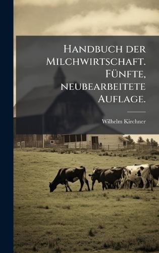 Handbuch der Milchwirtschaft. FÃ1/4nfte, neubearbeitete Auflage.