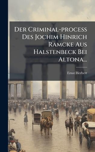 Der Criminal-process Des Jochim Hinrich Ramcke Aus Halstenbeck Bei Altona...