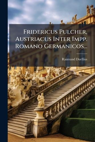 Fridericus Pulcher, Austriacus Inter Impp. Romano Germanicos...