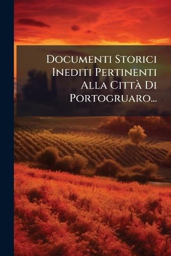 Documenti Storici Inediti Pertinenti Alla CittÃ Di Portogruaro...