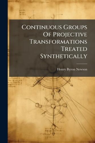 Continuous Groups Of Projective Transformations Treated Synthetically