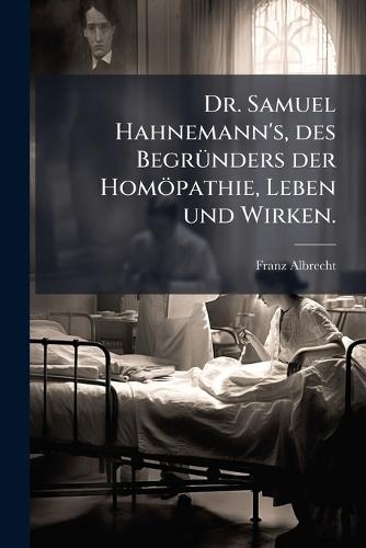 Dr. Samuel Hahnemann's, des BegrÃ1/4nders der Homöpathie, Leben und Wirken.