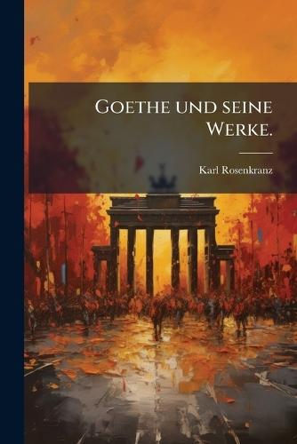 Goethe und seine Werke.