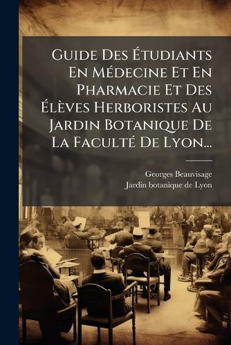 Guide Des Ãtudiants En MÃ(c)decine Et En Pharmacie Et Des Ãlèves Herboristes Au Jardin Botanique De La FacultÃ(c) De Lyon...