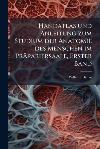 Handatlas und Anleitung zum Studium der Anatomie des Menschen im Präpariersaale, Erster Band