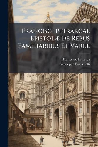 Francisci Petrarcae EpistolÃ] De Rebus Familiaribus Et VariÃ]