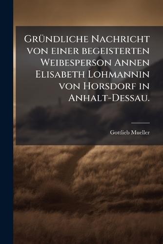GrÃ1/4ndliche Nachricht von einer begeisterten Weibesperson Annen Elisabeth Lohmannin von Horsdorf in Anhalt-Dessau.