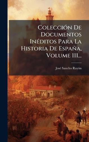 ColecciÃ3n De Documentos InÃ(c)ditos Para La Historia De España, Volume 111...