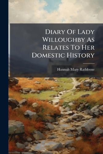 Diary Of Lady Willoughby As Relates To Her Domestic History