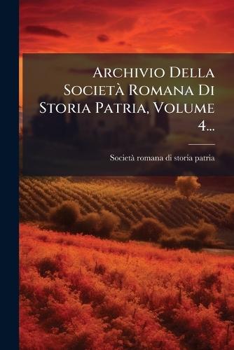 Archivio Della SocietÃ Romana Di Storia Patria, Volume 4...
