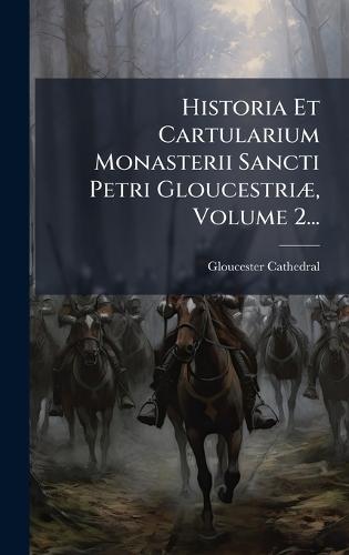 Historia Et Cartularium Monasterii Sancti Petri GloucestriÃ], Volume 2...