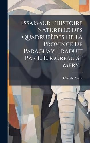 Essais Sur L'histoire Naturelle Des Quadrupèdes De La Province De Paraguay. Traduit Par L. E. Moreau St Mery...