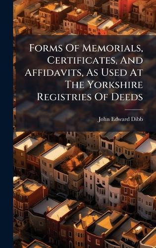 Forms Of Memorials, Certificates, And Affidavits, As Used At The Yorkshire Registries Of Deeds