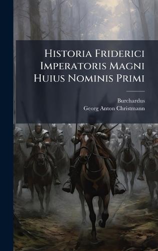 Historia Friderici Imperatoris Magni Huius Nominis Primi