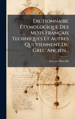 Dictionnaire Ãtymologique Des Mots Français Techniques Et Autres Qui Viennent Du Grec Ancien...