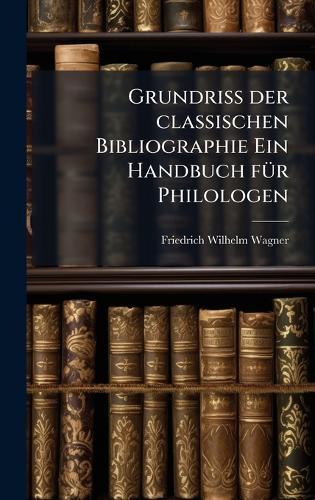 Grundriss der classischen Bibliographie Ein Handbuch fÃ1/4r Philologen