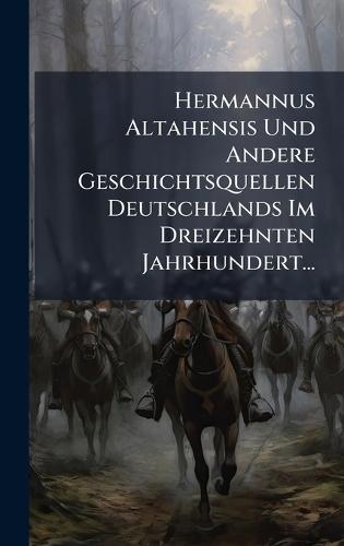 Hermannus Altahensis Und Andere Geschichtsquellen Deutschlands Im Dreizehnten Jahrhundert...