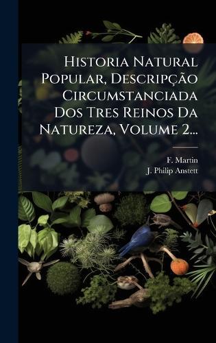 Historia Natural Popular, DescripçÃ£o Circumstanciada Dos Tres Reinos Da Natureza, Volume 2...