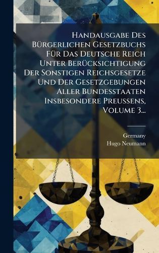 Handausgabe Des BÃ1/4rgerlichen Gesetzbuchs FÃ1/4r Das Deutsche Reich Unter BerÃ1/4cksichtigung Der Sonstigen Reichsgesetze Und Der Gesetzgebungen Aller Bundesstaaten Insbesondere Preussens, Volume 3...