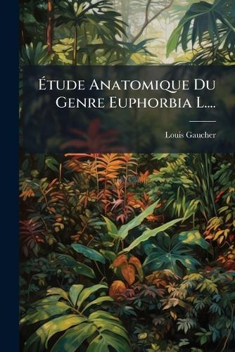 Ãtude Anatomique Du Genre Euphorbia L....