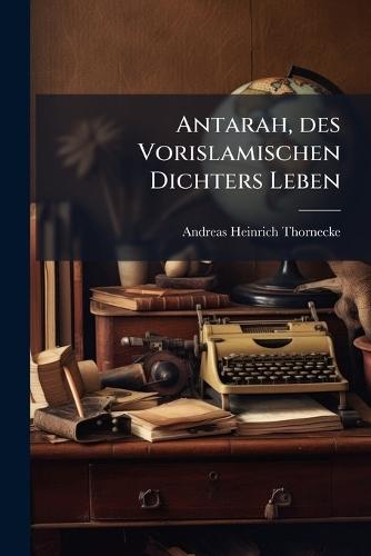 Antarah, des Vorislamischen Dichters Leben