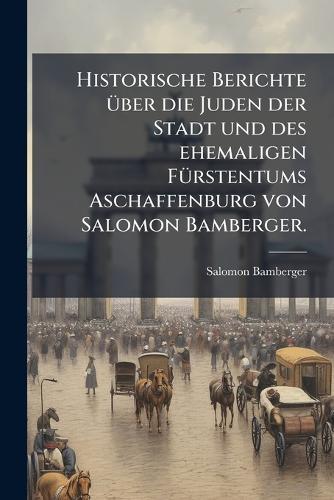 Historische Berichte Ã1/4ber die Juden der Stadt und des ehemaligen FÃ1/4rstentums Aschaffenburg von Salomon Bamberger.