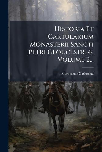 Historia Et Cartularium Monasterii Sancti Petri GloucestriÃ], Volume 2...