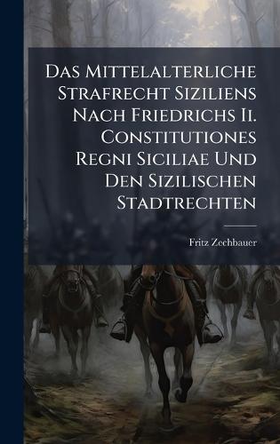 Das Mittelalterliche Strafrecht Siziliens Nach Friedrichs Ii. Constitutiones Regni Siciliae Und Den Sizilischen Stadtrechten