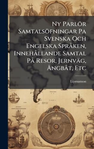 Ny Parlör Samtalsöfningar Pa Svenska Och Engelska SprÃ ken, InnehÃ llande Samtal PÃ Resor, Jernväg, Ã...ngbÃ t, Etc