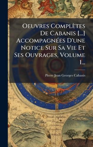 Oeuvres Complètes De Cabanis [...] AccompagnÃ(c)es D'une Notice Sur Sa Vie Et Ses Ouvrages, Volume 1...