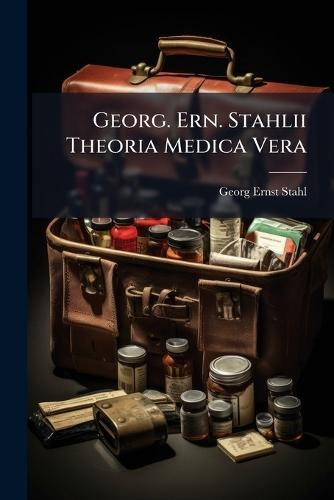 Georg. Ern. Stahlii Theoria Medica Vera