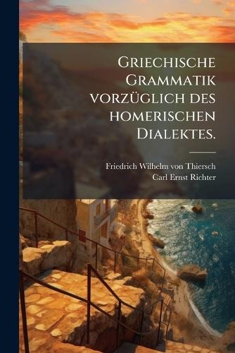 Griechische Grammatik vorzÃ1/4glich des homerischen Dialektes.