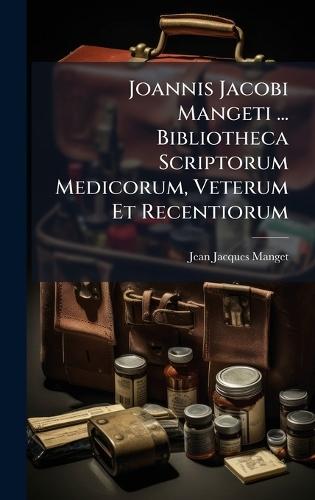 Joannis Jacobi Mangeti ... Bibliotheca Scriptorum Medicorum, Veterum Et Recentiorum