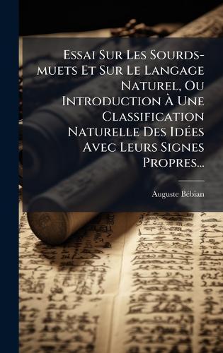 Essai Sur Les Sourds-muets Et Sur Le Langage Naturel, Ou Introduction Ã Une Classification Naturelle Des IdÃ(c)es Avec Leurs Signes Propres...