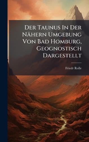 Der Taunus In Der Nähern Umgebung Von Bad Homburg, Geognostisch Dargestellt