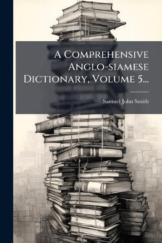 A Comprehensive Anglo-siamese Dictionary, Volume 5...