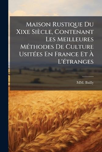Maison Rustique Du Xixe Siècle, Contenant Les Meilleures MÃ(c)thodes De Culture UsitÃ(c)es En France Et Ã L'Ã(c)tranges