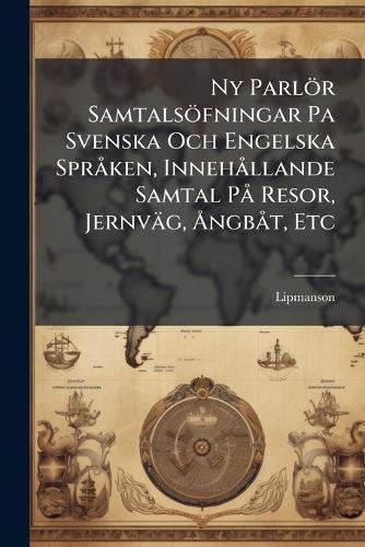 Ny Parlör Samtalsöfningar Pa Svenska Och Engelska SprÃ ken, InnehÃ llande Samtal PÃ Resor, Jernväg, Ã...ngbÃ t, Etc
