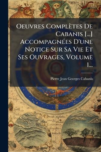 Oeuvres Complètes De Cabanis [...] AccompagnÃ(c)es D'une Notice Sur Sa Vie Et Ses Ouvrages, Volume 1...