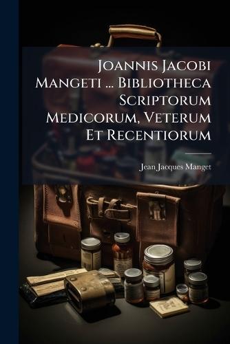 Joannis Jacobi Mangeti ... Bibliotheca Scriptorum Medicorum, Veterum Et Recentiorum