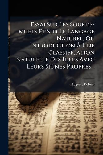 Essai Sur Les Sourds-muets Et Sur Le Langage Naturel, Ou Introduction Ã Une Classification Naturelle Des IdÃ(c)es Avec Leurs Signes Propres...