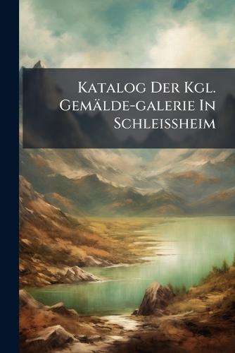 Katalog Der Kgl. Gemälde-galerie In Schleissheim