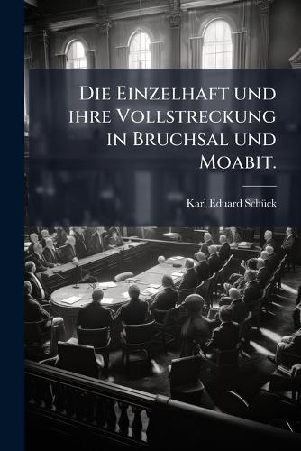 Die Einzelhaft und ihre Vollstreckung in Bruchsal und Moabit.