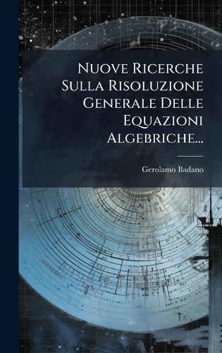 Nuove Ricerche Sulla Risoluzione Generale Delle Equazioni Algebriche...